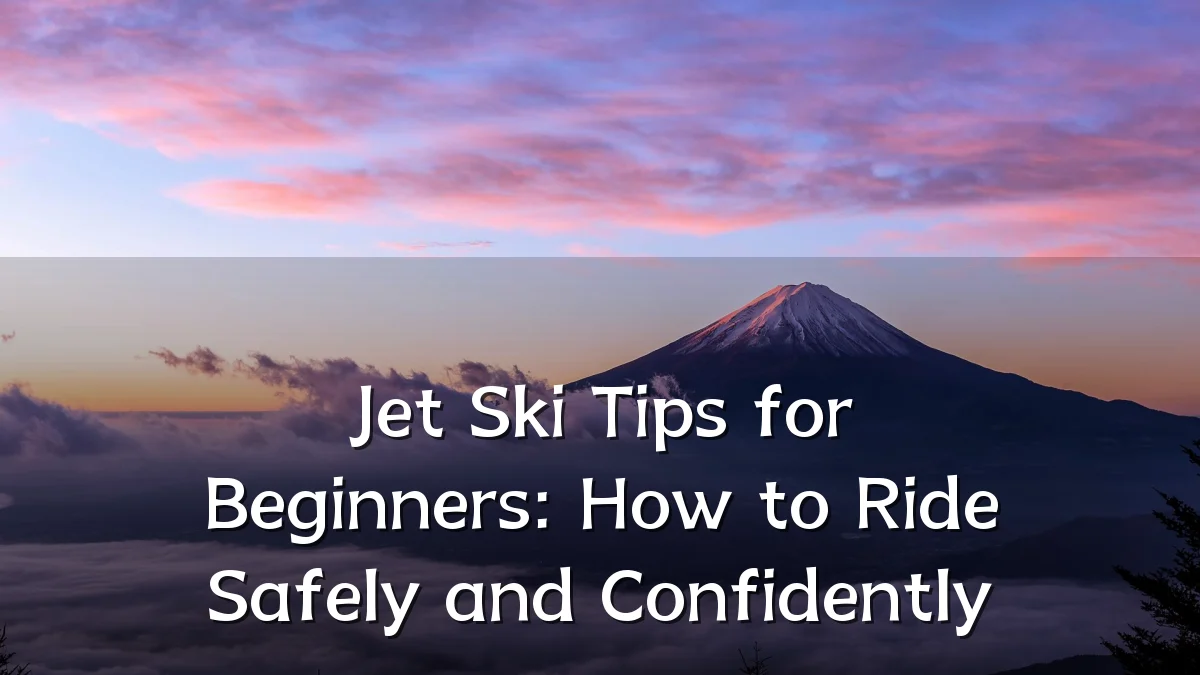 Jet Ski Tips for Beginners: How to Ride Safely and Confidently