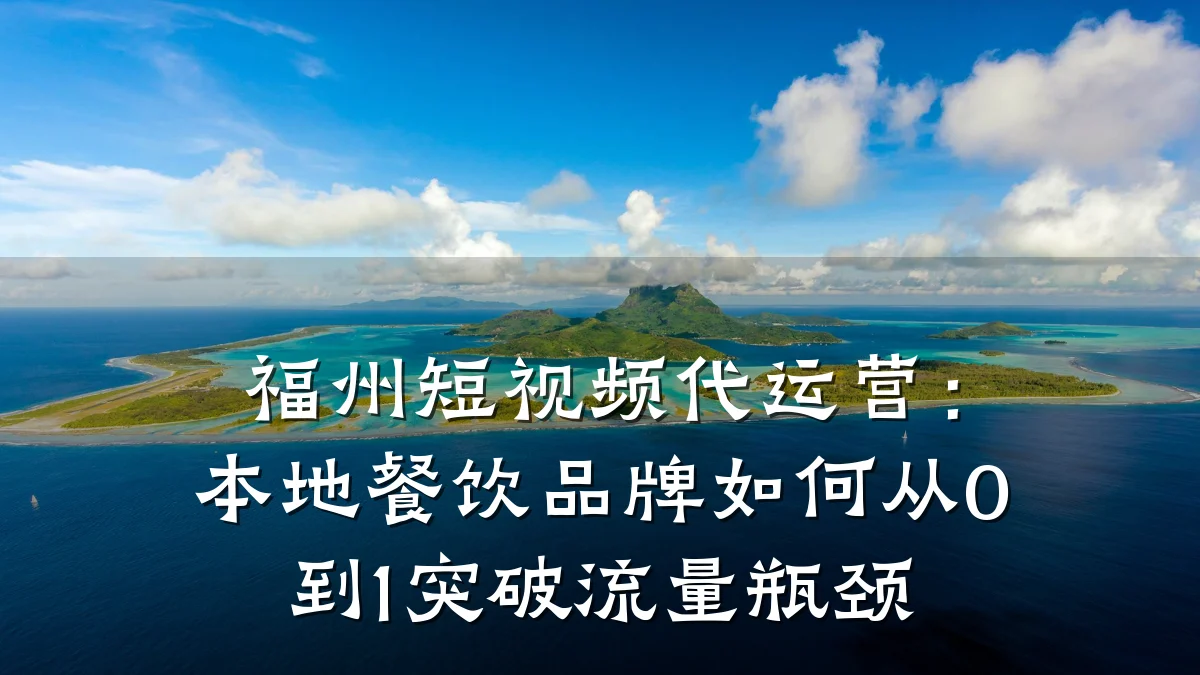 福州短视频代运营:本地餐饮品牌如何从0到1突破流量瓶颈