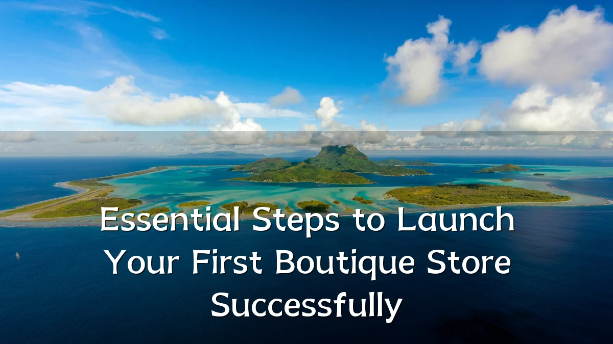 Essential Steps to Launch Your First Boutique Store Successfully