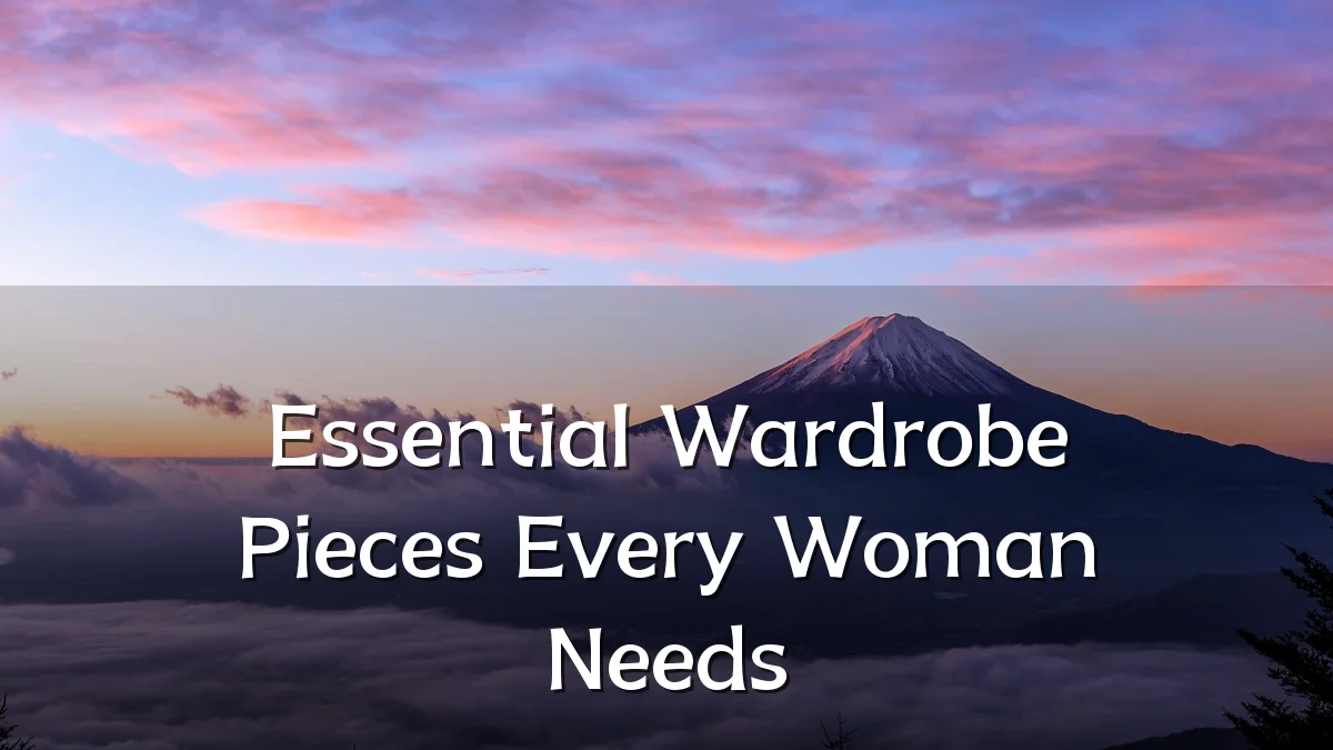 Essential Wardrobe Pieces Every Woman Needs