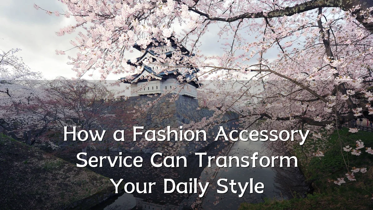 How a Fashion Accessory Service Can Transform Your Daily Style