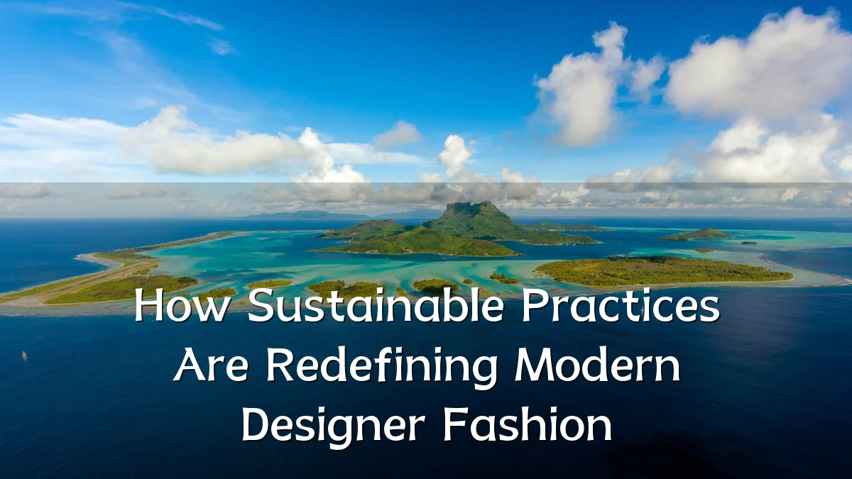 How Sustainable Practices Are Redefining Modern Designer Fashion
