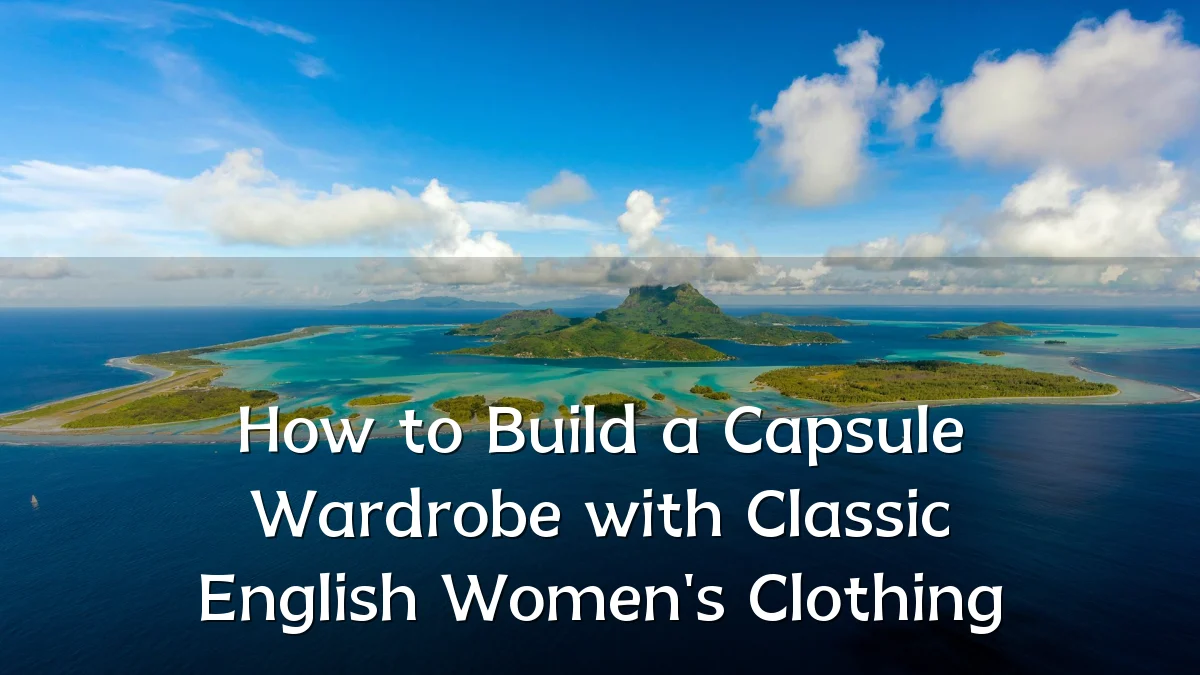 How to Build a Capsule Wardrobe with Classic English Women's Clothing