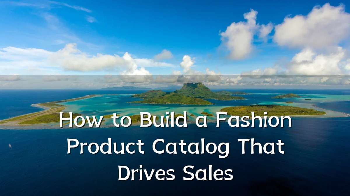 How to Build a Fashion Product Catalog That Drives Sales