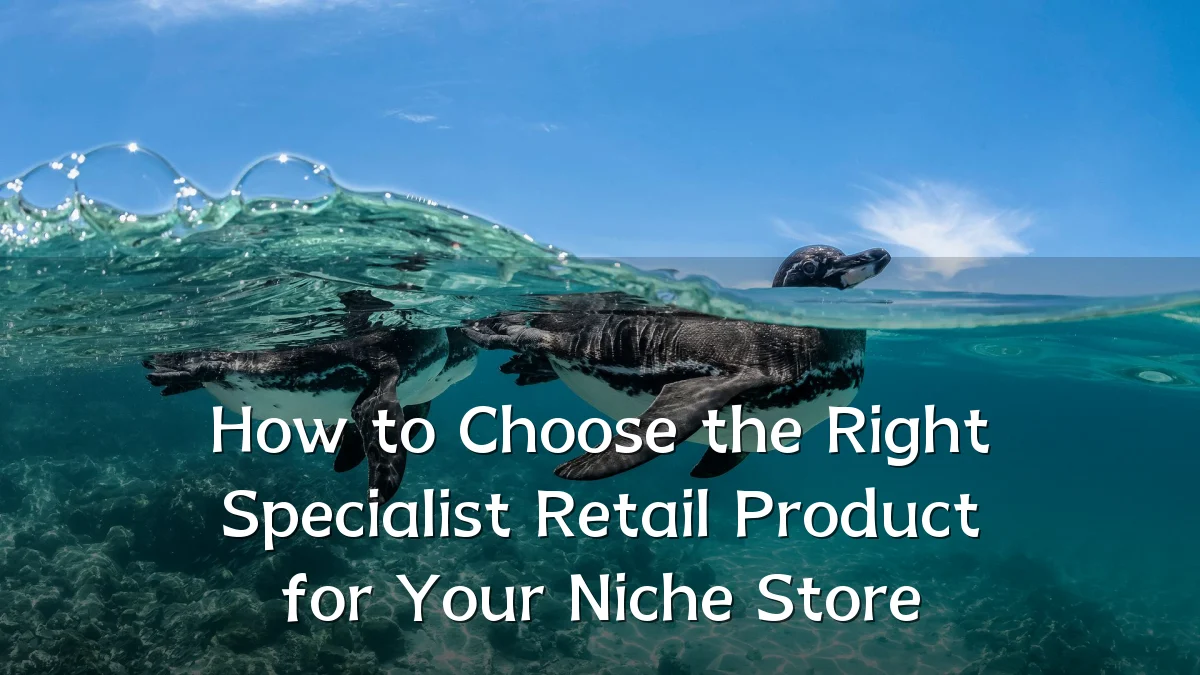 How to Choose the Right Specialist Retail Product for Your Niche Store