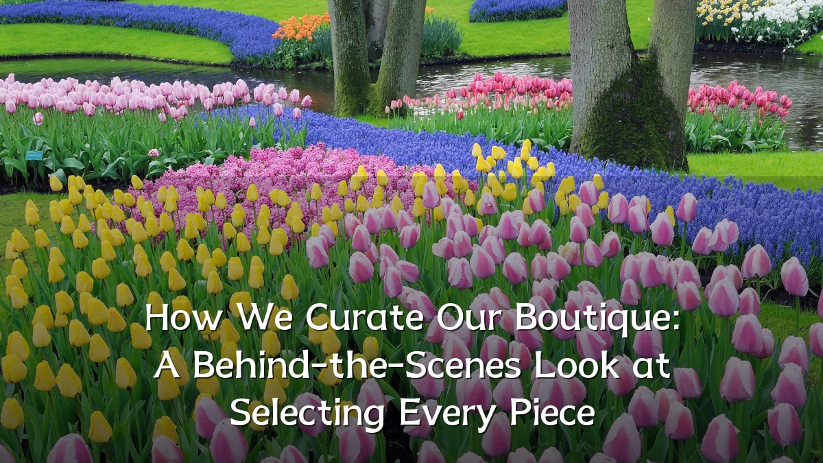 How We Curate Our Boutique: A Behind-the-Scenes Look at Selecting Every Piece