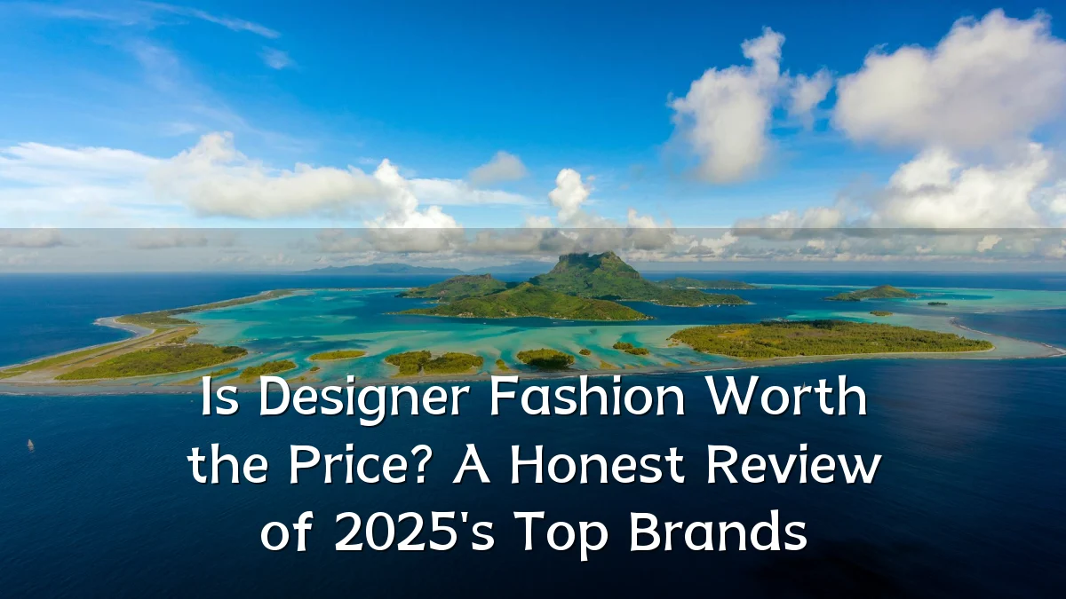 Is Designer Fashion Worth the Price? A Honest Review of 2025's Top Brands