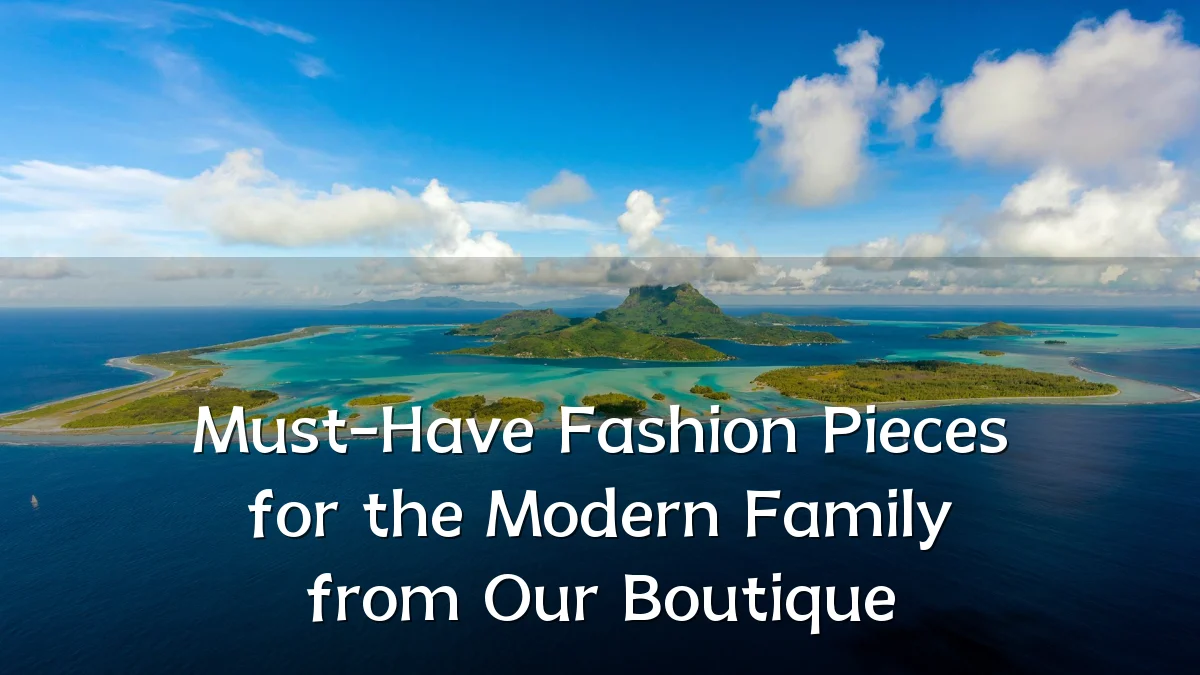 Must-Have Fashion Pieces for the Modern Family from Our Boutique