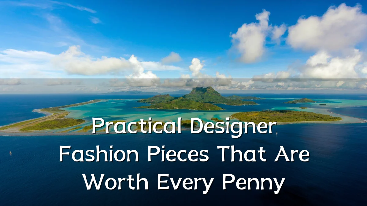 Practical Designer Fashion Pieces That Are Worth Every Penny