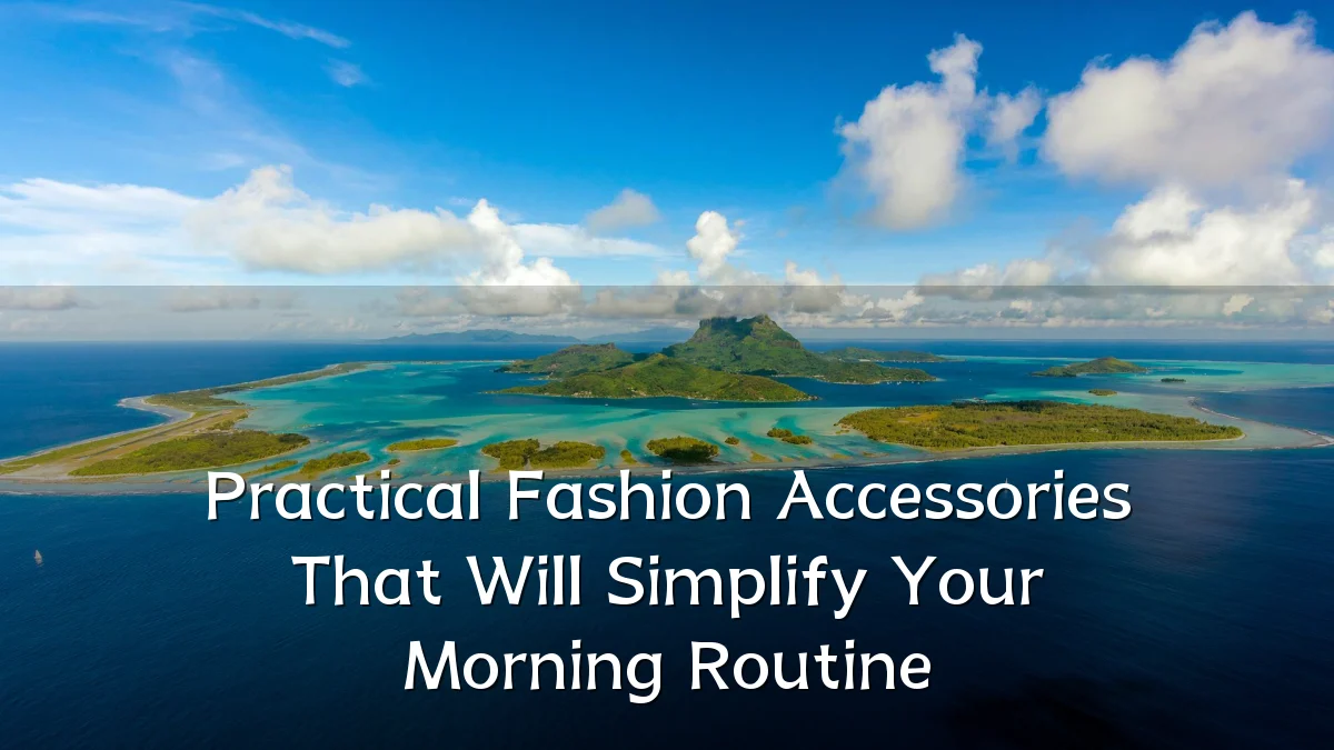 Practical Fashion Accessories That Will Simplify Your Morning Routine