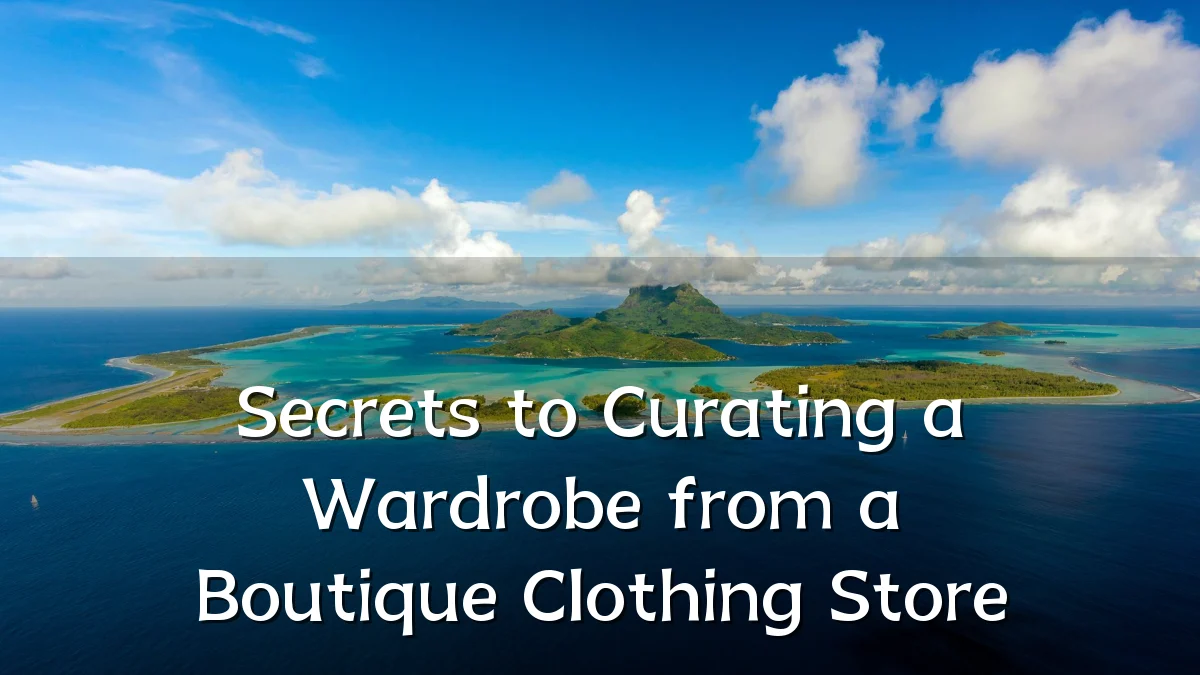 Secrets to Curating a Wardrobe from a Boutique Clothing Store