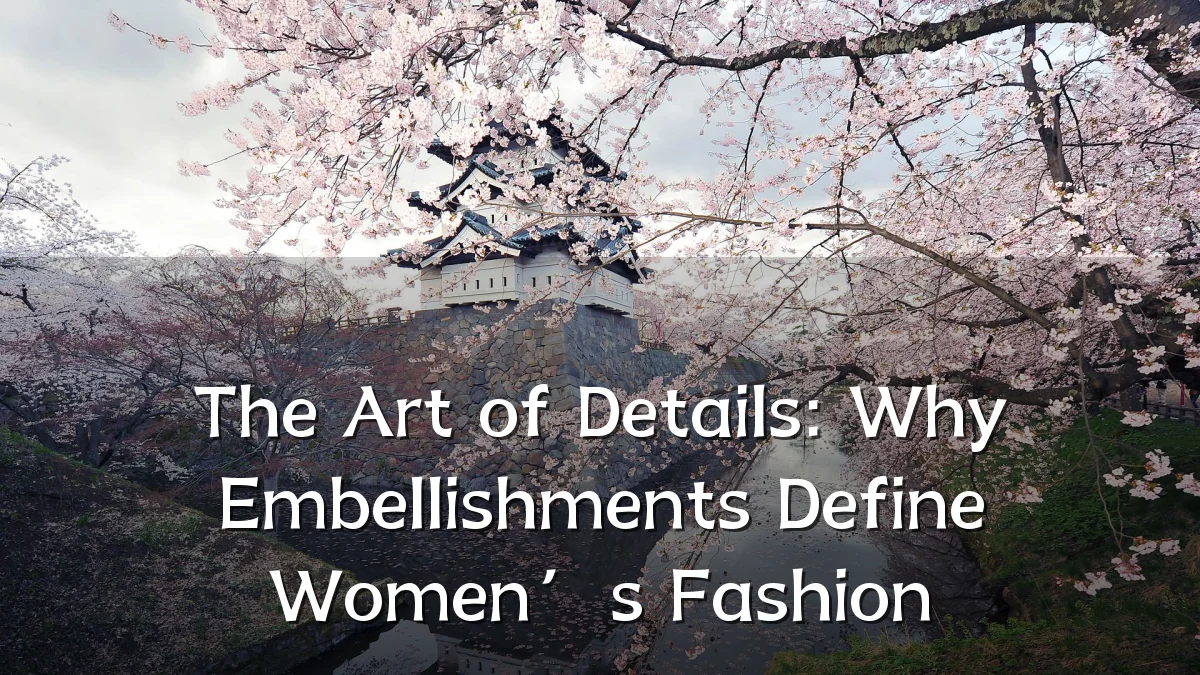 The Art of Details: Why Embellishments Define Women’s Fashion