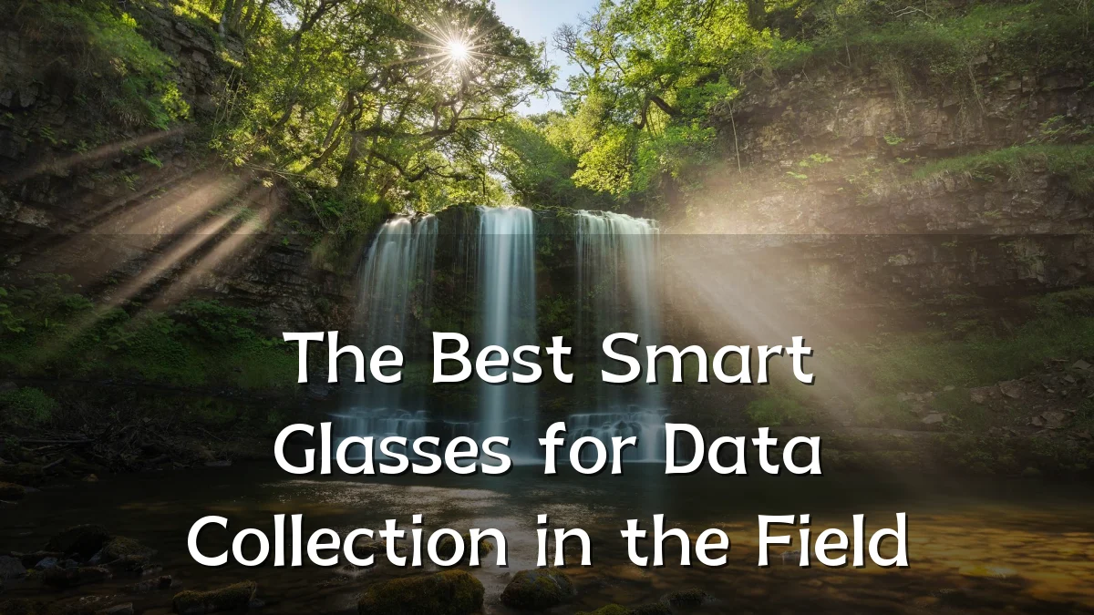 The Best Smart Glasses for Data Collection in the Field