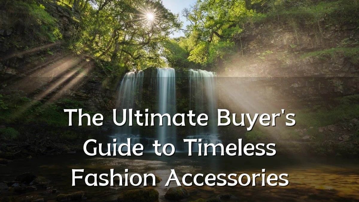The Ultimate Buyer's Guide to Timeless Fashion Accessories