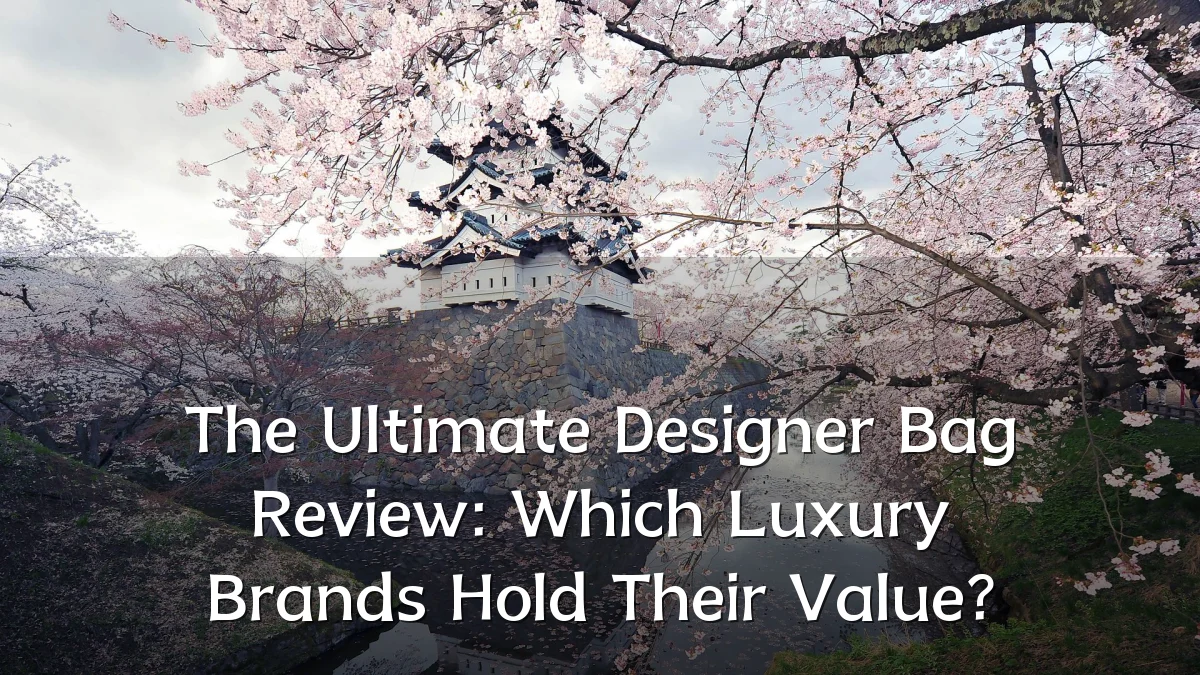 The Ultimate Designer Bag Review: Which Luxury Brands Hold Their Value?