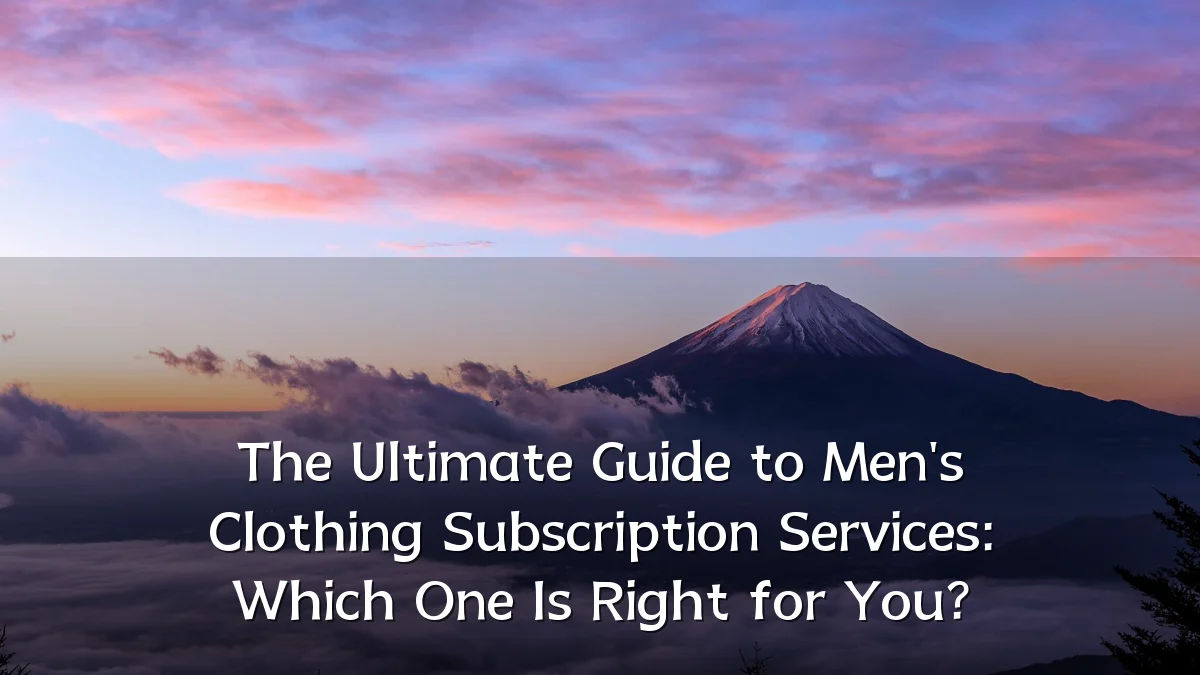 The Ultimate Guide to Men's Clothing Subscription Services: Which One Is Right for You?