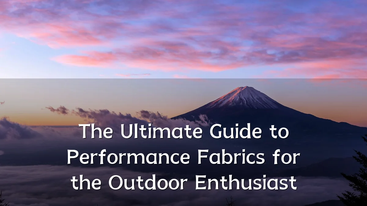 The Ultimate Guide to Performance Fabrics for the Outdoor Enthusiast