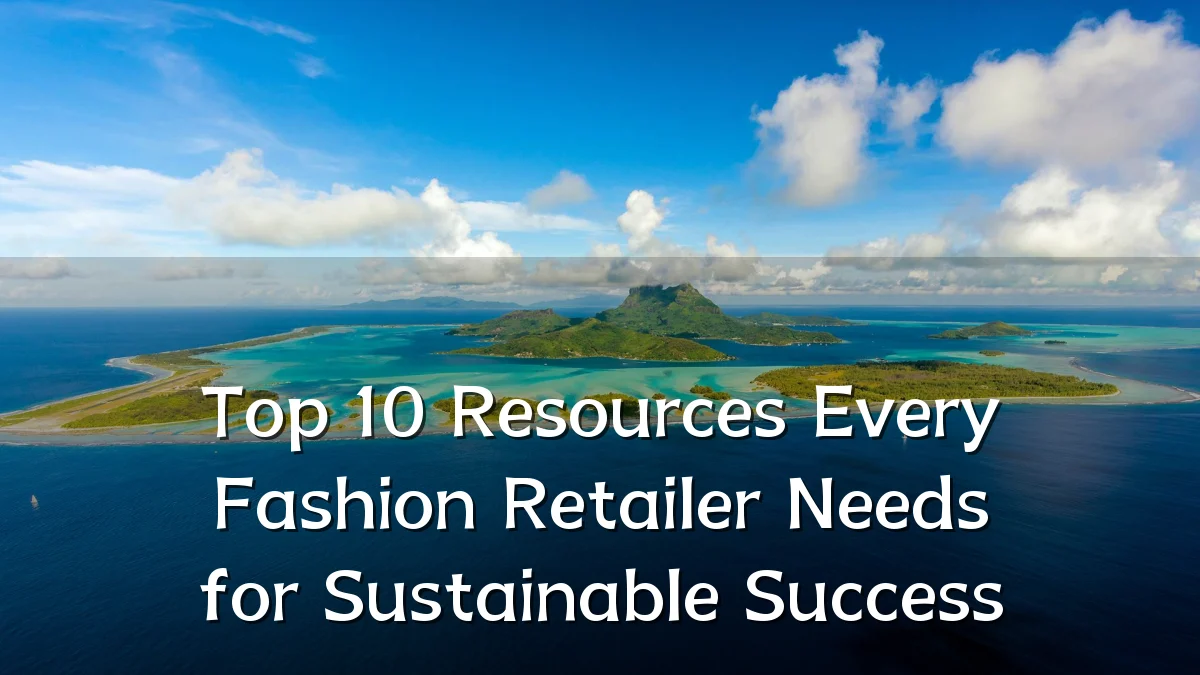 Top 10 Resources Every Fashion Retailer Needs for Sustainable Success