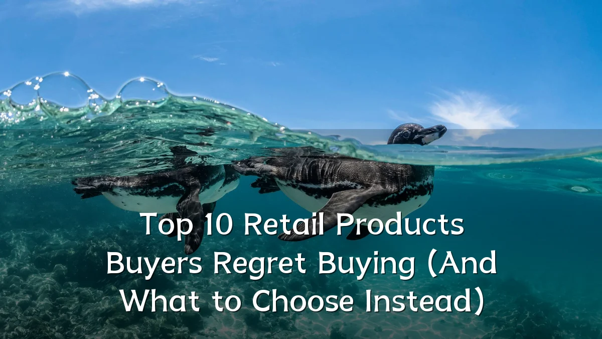 Top 10 Retail Products Buyers Regret Buying (And What to Choose Instead)
