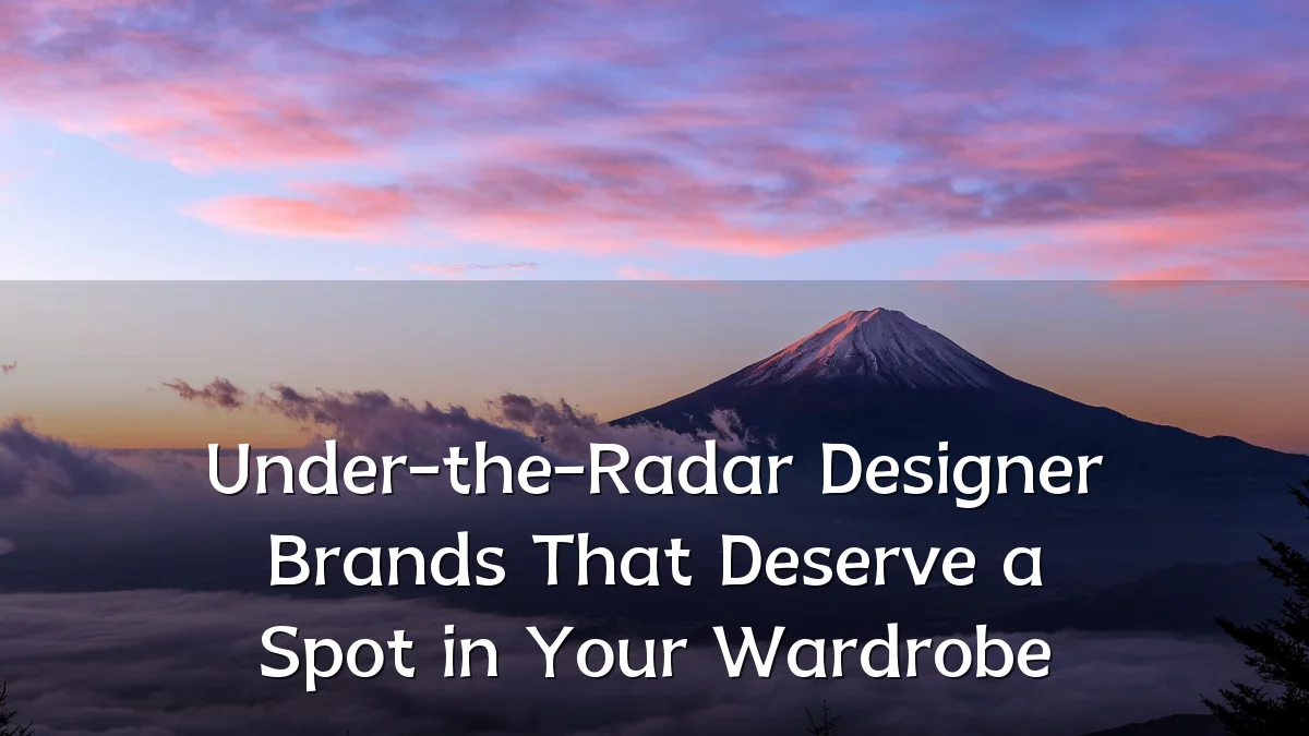 Under-the-Radar Designer Brands That Deserve a Spot in Your Wardrobe