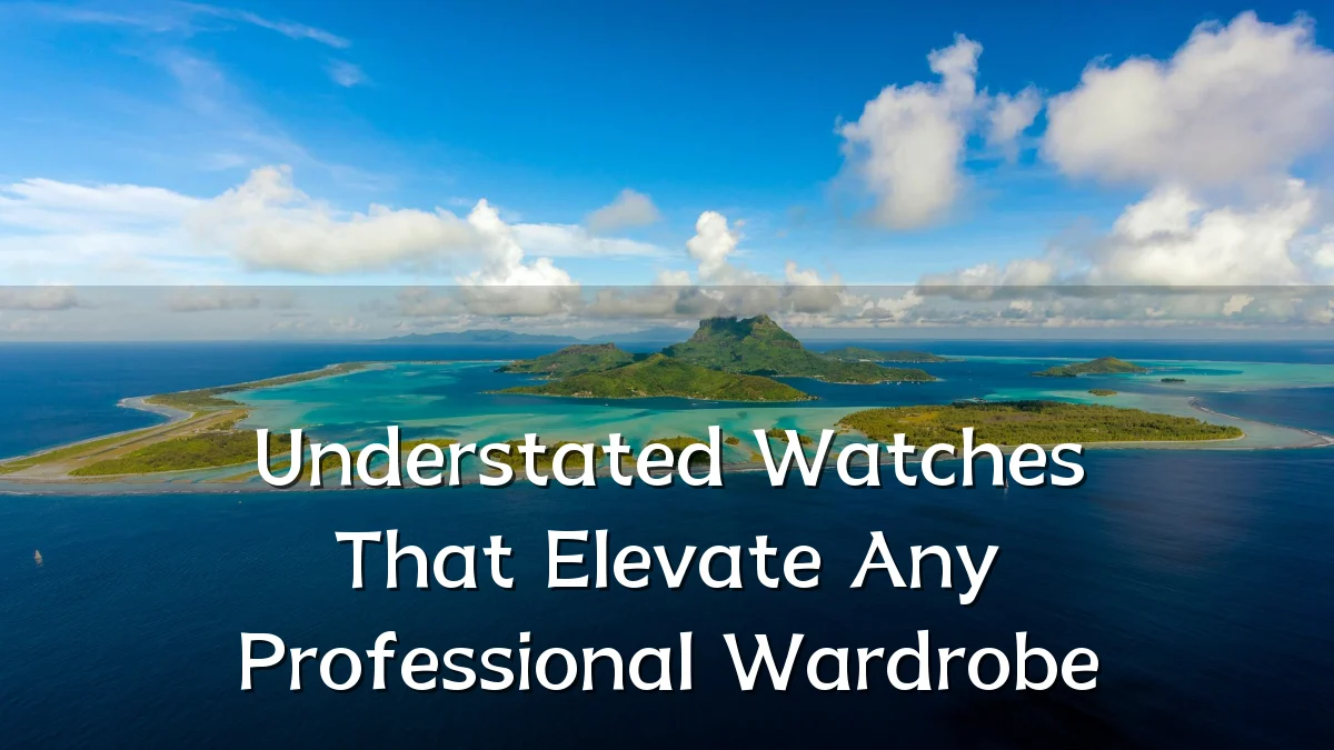 Understated Watches That Elevate Any Professional Wardrobe