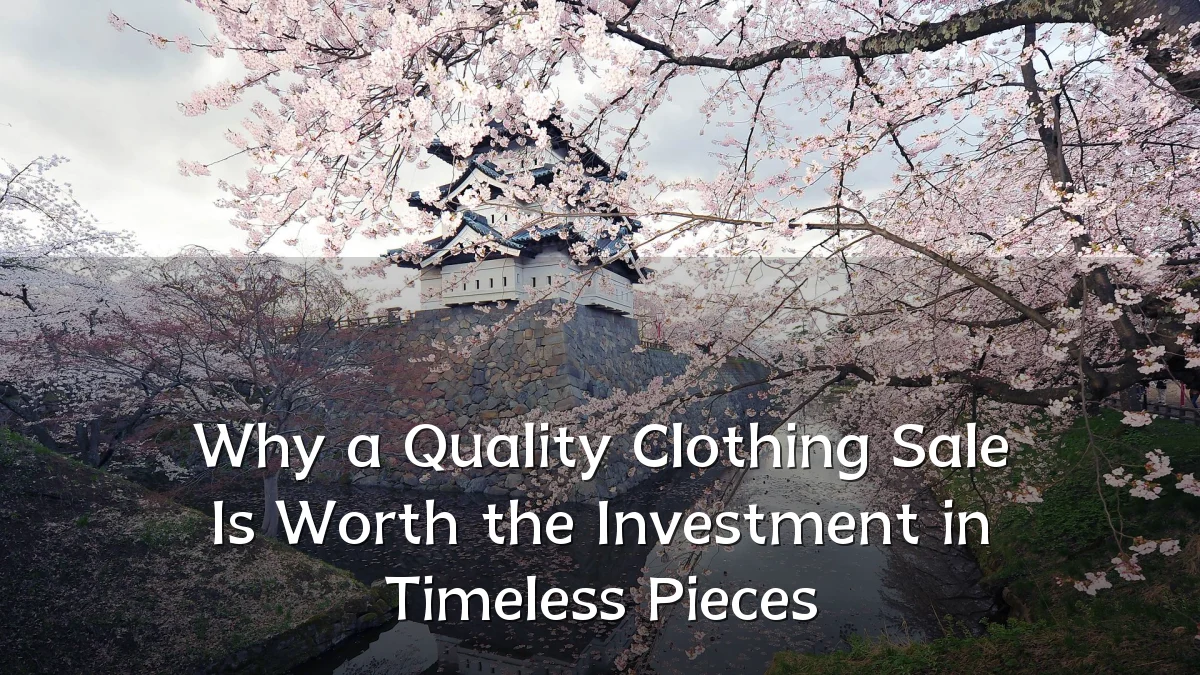 Why a Quality Clothing Sale Is Worth the Investment in Timeless Pieces