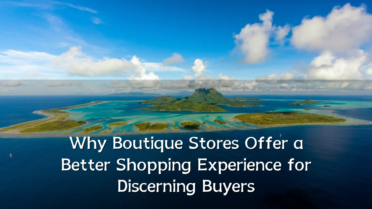 Why Boutique Stores Offer a Better Shopping Experience for Discerning Buyers