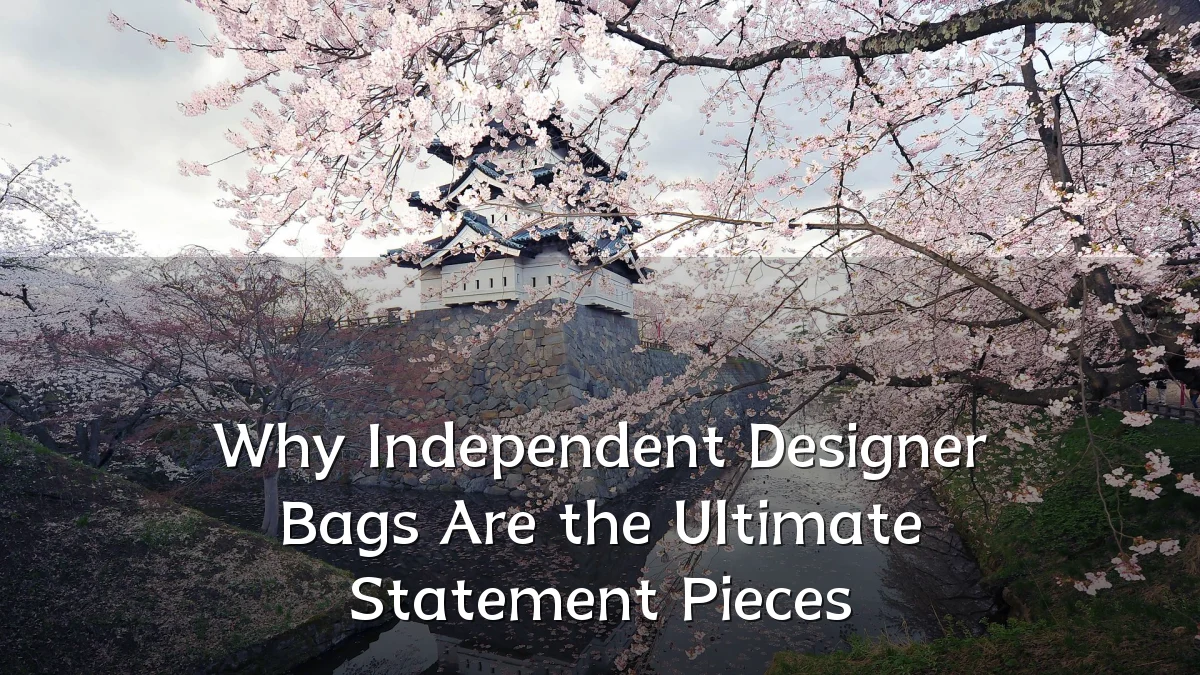 Why Independent Designer Bags Are the Ultimate Statement Pieces