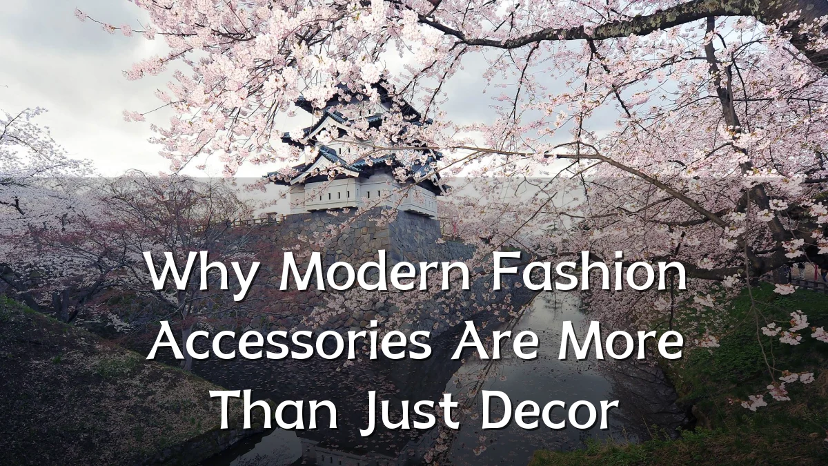 Why Modern Fashion Accessories Are More Than Just Decor