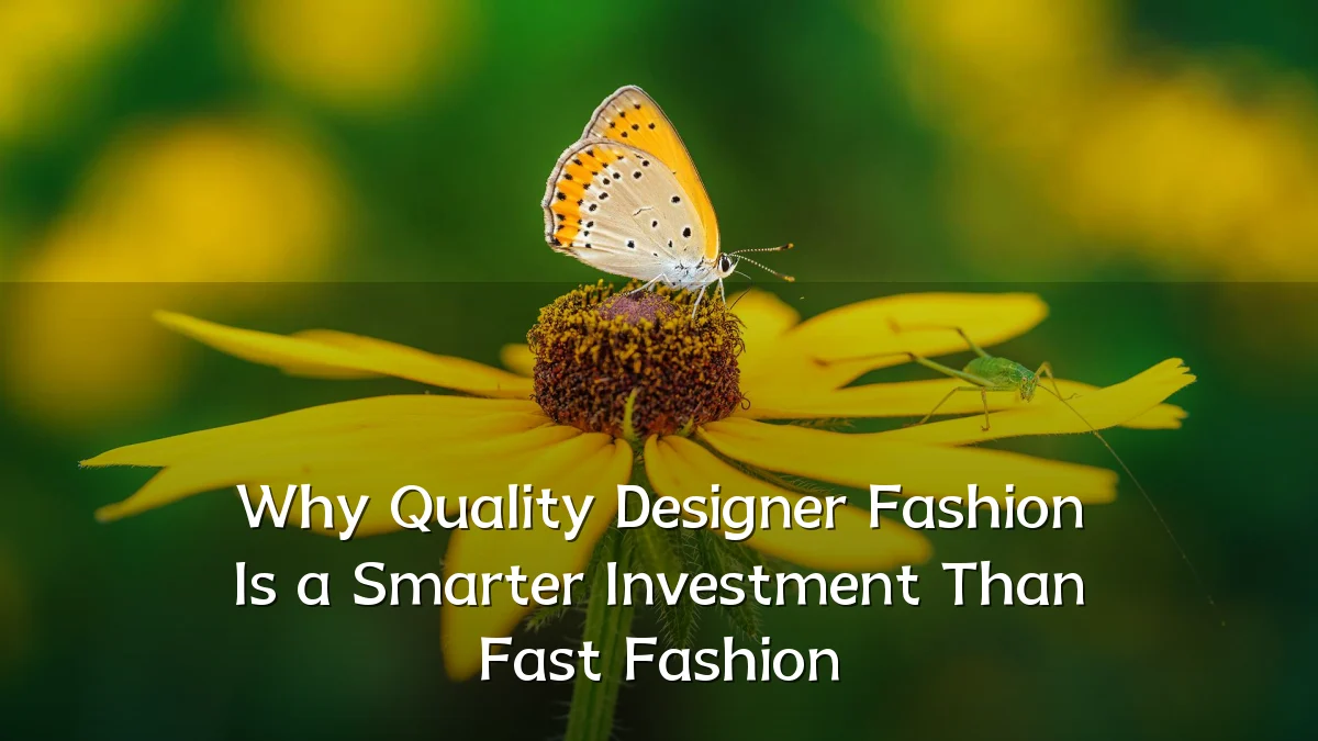 Why Quality Designer Fashion Is a Smarter Investment Than Fast Fashion
