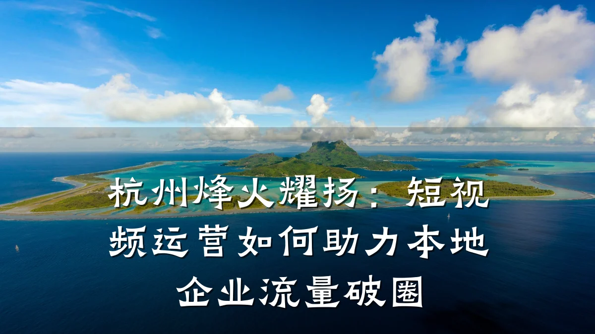 杭州烽火耀扬:短视频运营如何助力本地企业流量破圈